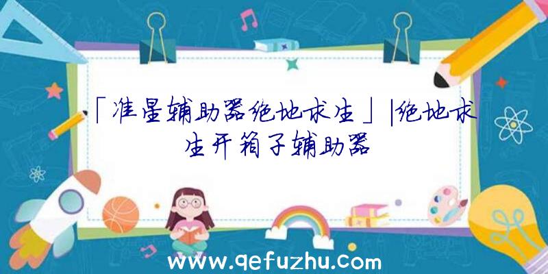 「准星辅助器绝地求生」|绝地求生开箱子辅助器